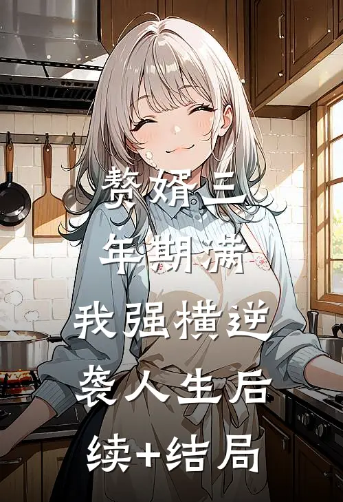 赘婿三年期满，我强横逆袭人生后续+结局