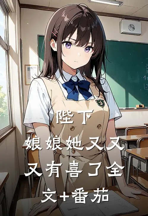 陛下，娘娘她又又又有喜了全文+番茄