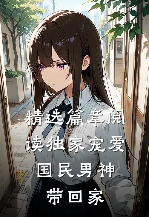 精选篇章阅读独家宠爱国民男神带回家