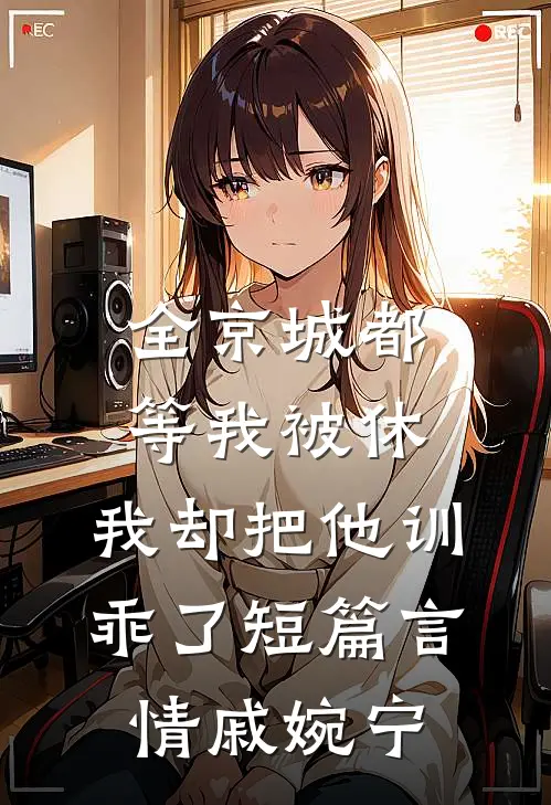 全京城都等我被休，我却把他训乖了短篇言情戚婉宁