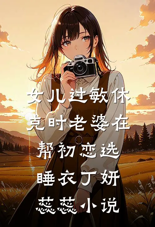 女儿过敏休克时老婆在帮初恋选睡衣丁妍蕊蕊小说