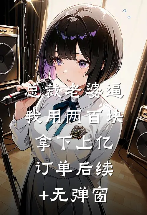 总裁老婆逼我用两百块拿下上亿订单后续+无弹窗