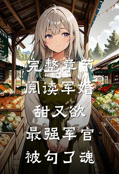 完整章节阅读军婚甜又欲：最强军官被勾了魂