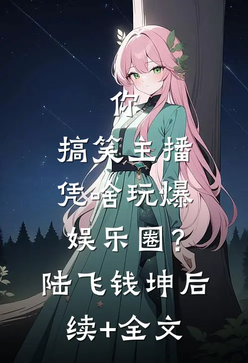你，搞笑主播，凭啥玩爆娱乐圈？陆飞钱坤后续+全文