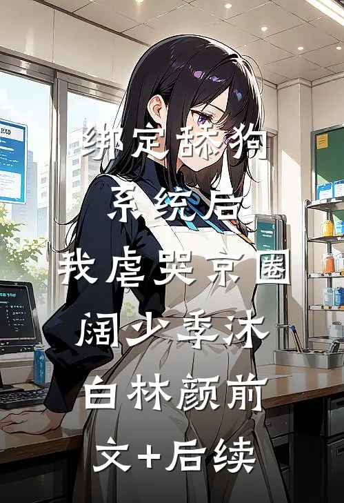 绑定舔狗系统后，我虐哭京圈阔少季沐白林颜前文+后续