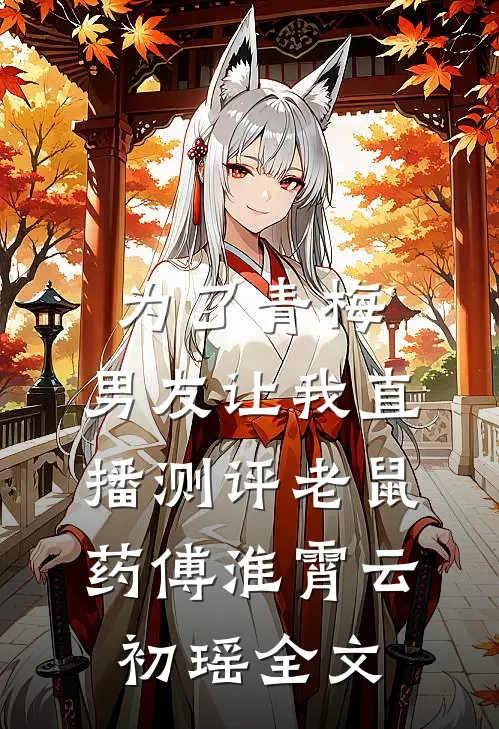 为了青梅，男友让我直播测评老鼠药傅淮霄云初瑶全文