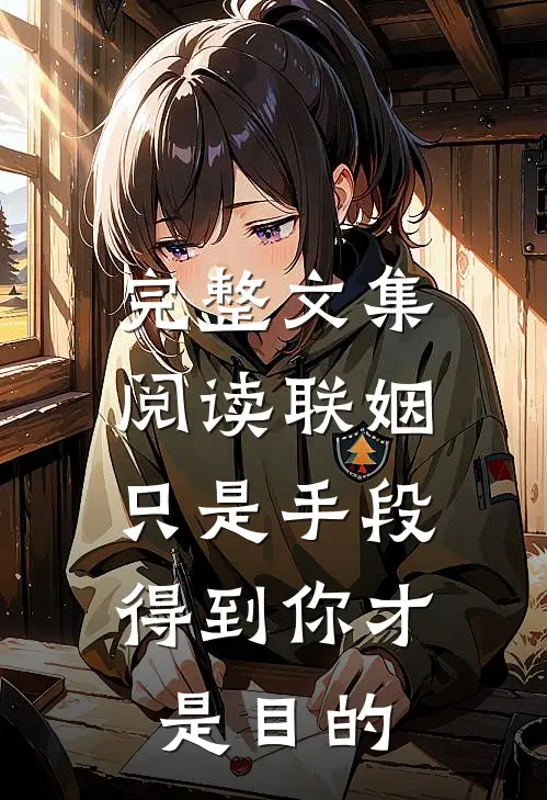 完整文集阅读联姻只是手段，得到你才是目的