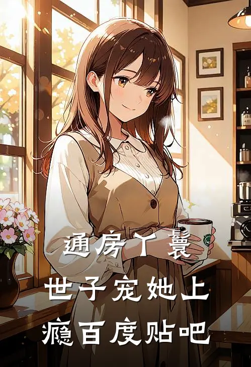 通房丫鬟，世子宠她上瘾百度贴吧