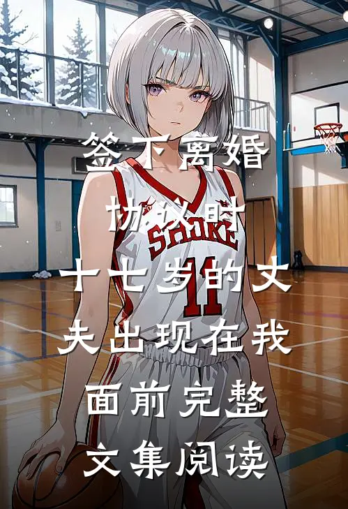 签下离婚协议时，十七岁的丈夫出现在我面前完整文集阅读