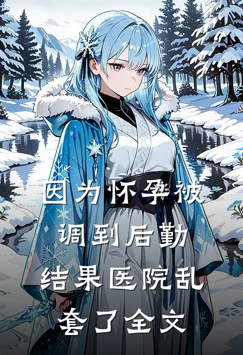 因为怀孕被调到后勤，结果医院乱套了全文