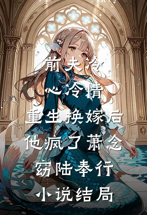 前夫冷心冷情，重生换嫁后他疯了萧念窈陆奉行小说结局