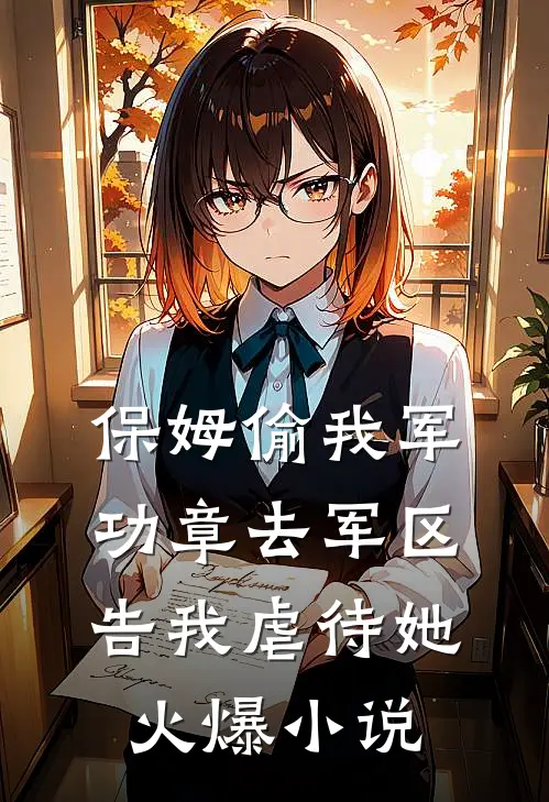 保姆偷我军功章去军区告我虐待她火爆小说