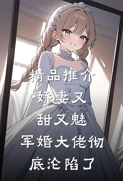 精品推介娇妻又甜又魅，军婚大佬彻底沦陷了