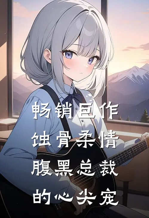 畅销巨作蚀骨柔情：腹黑总裁的心尖宠