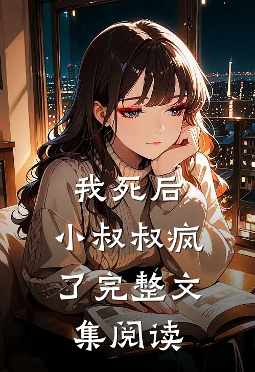我死后,小叔叔疯了完整文集阅读