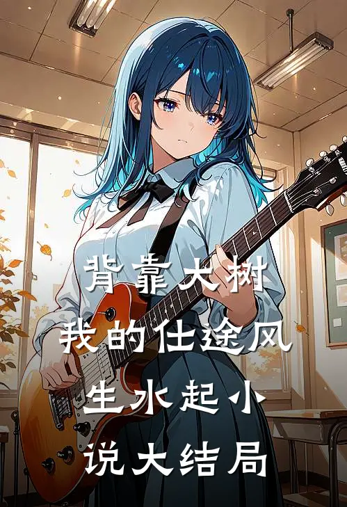 背靠大树,我的仕途风生水起小说大结局