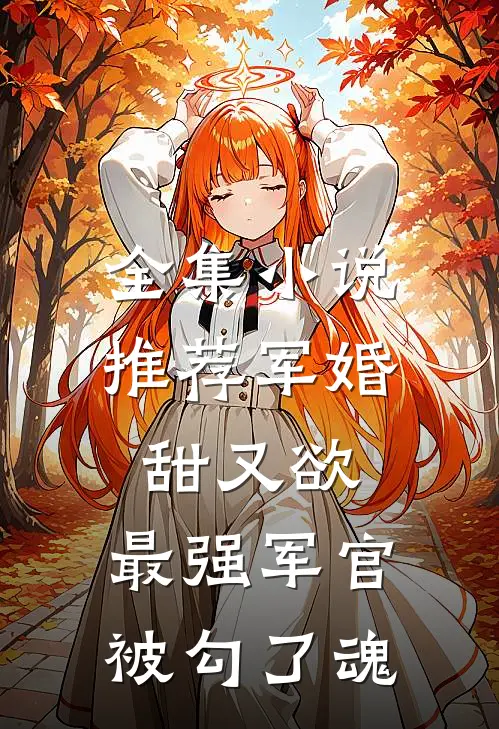 全集小说推荐军婚甜又欲：最强军官被勾了魂