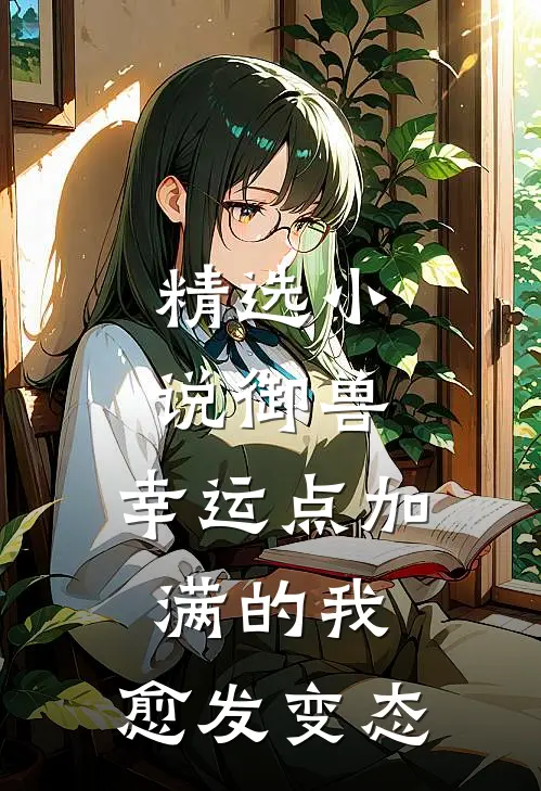精选小说御兽：幸运点加满的我，愈发变态