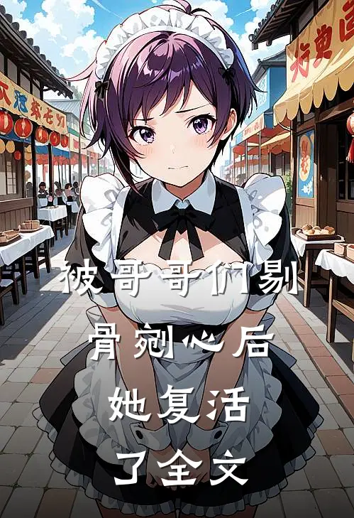 被哥哥们剔骨剜心后,她复活了全文在线阅读