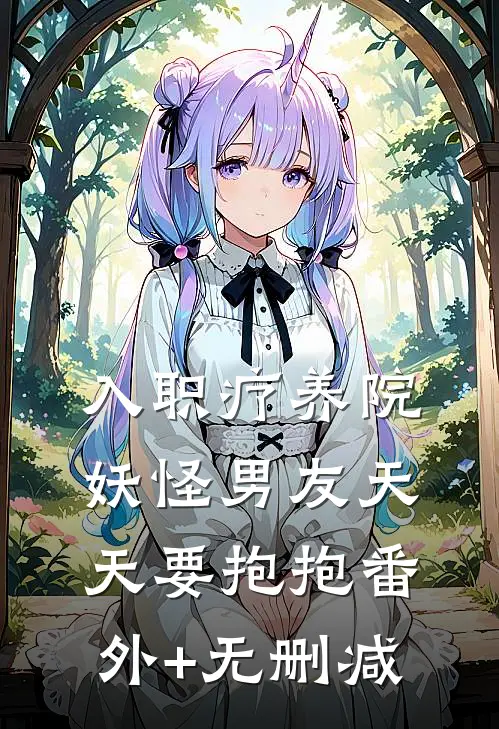 入职疗养院，妖怪男友天天要抱抱番外+无删减