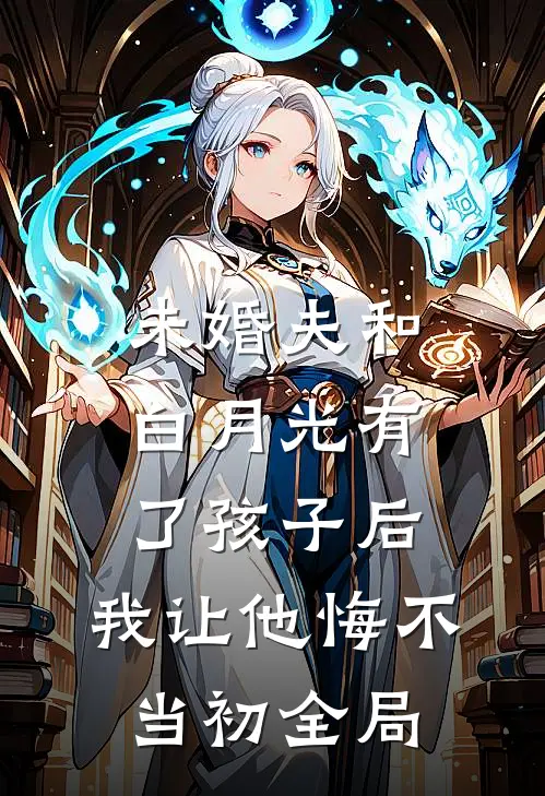 未婚夫和白月光有了孩子后，我让他悔不当初全局