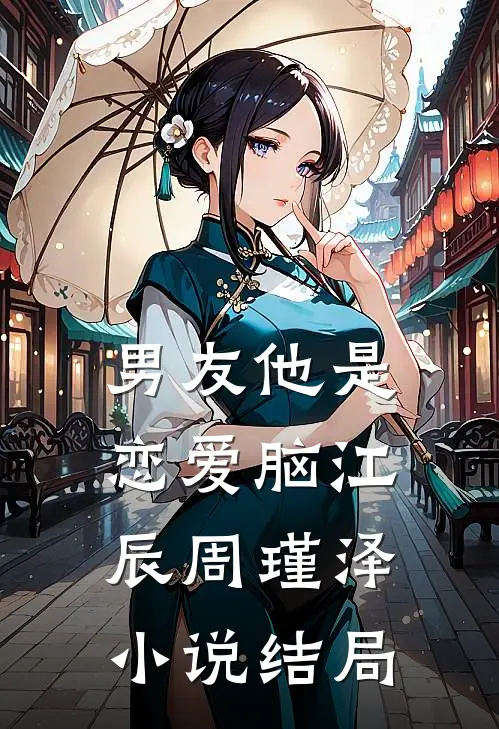 男友他是恋爱脑江辰周瑾泽小说结局
