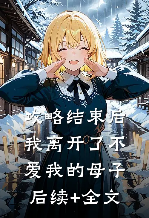 攻略结束后，我离开了不爱我的母子后续+全文