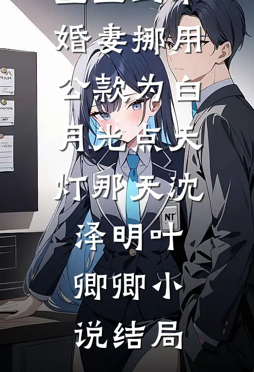 重生到未婚妻挪用公款为白月光点天灯那天沈泽明叶卿卿小说结局