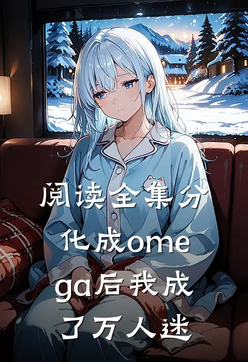 阅读全集分化成omega后我成了万人迷
