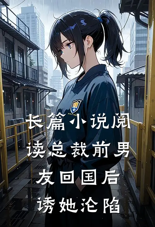 长篇小说阅读总裁前男友回国后，诱她沦陷
