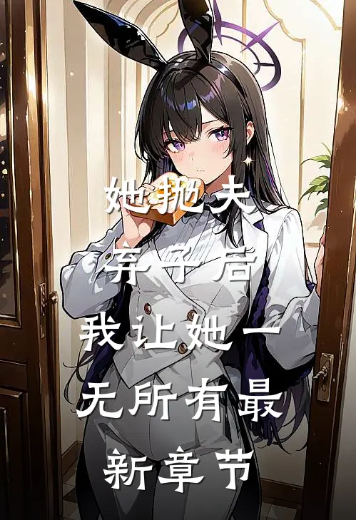 她抛夫弃子后，我让她一无所有最新章节