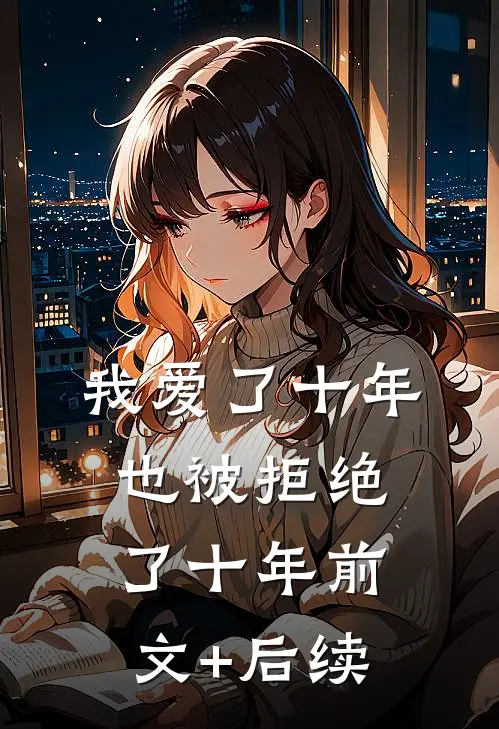 我爱了十年，也被拒绝了十年前文+后续