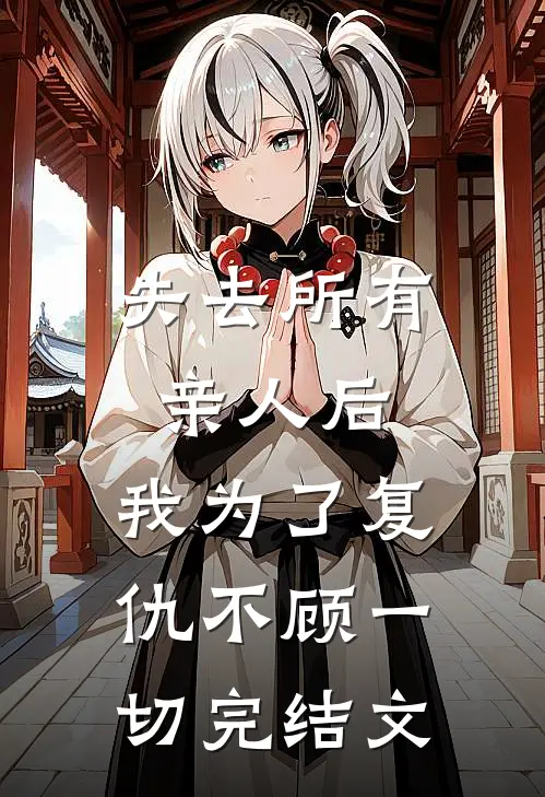 失去所有亲人后,我为了复仇不顾一切完结文