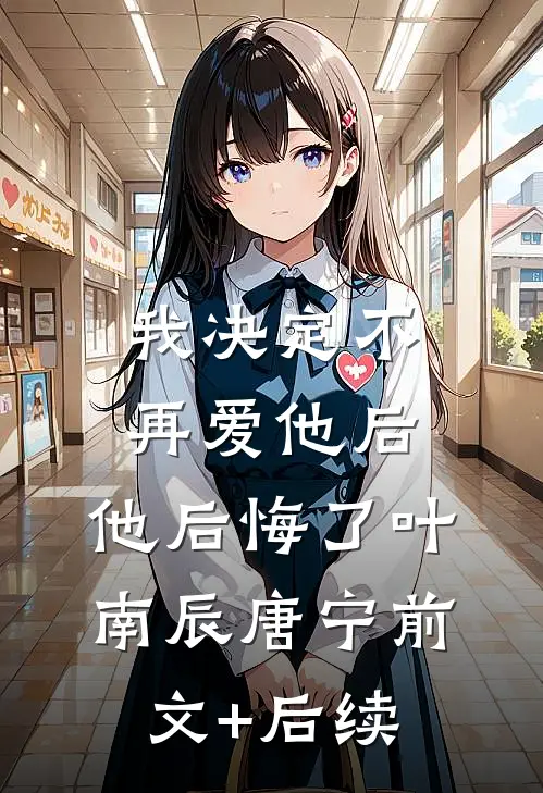 我决定不再爱他后，他后悔了叶南辰唐宁前文+后续