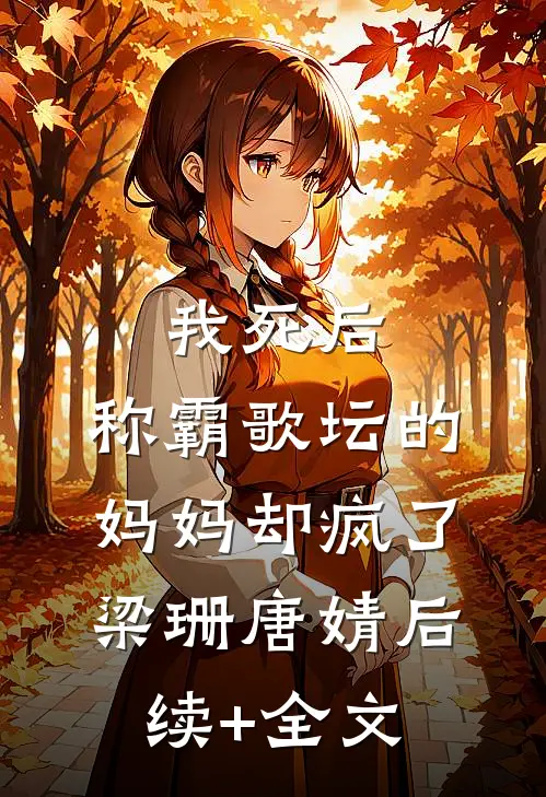 我死后，称霸歌坛的妈妈却疯了梁珊唐婧后续+全文