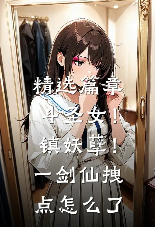 精选篇章斗圣女！镇妖孽！一剑仙拽点怎么了