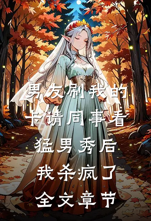 男友刷我的卡请同事看猛男秀后，我杀疯了全文章节