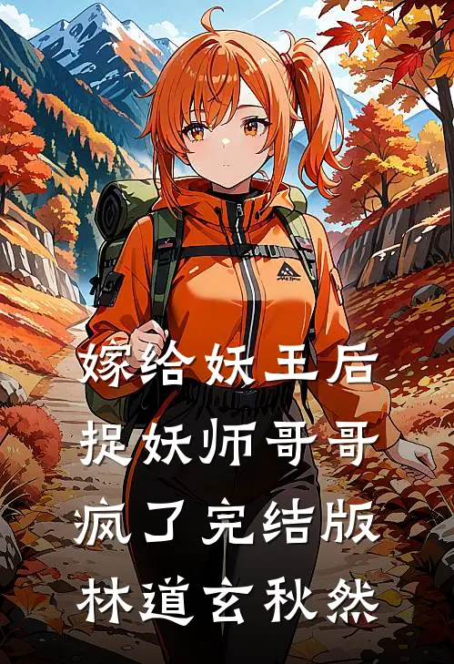 嫁给妖王后，捉妖师哥哥疯了完结版林道玄秋然