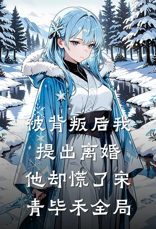被背叛后我提出离婚，他却慌了宋青毕禾全局