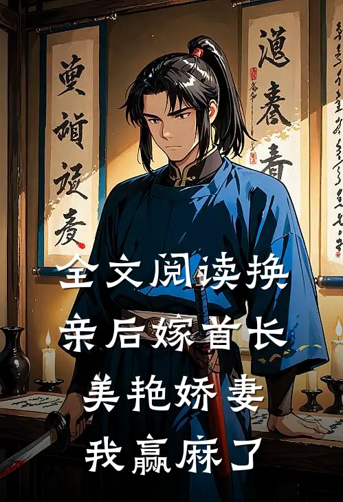 全文阅读换亲后嫁首长，美艳娇妻我赢麻了