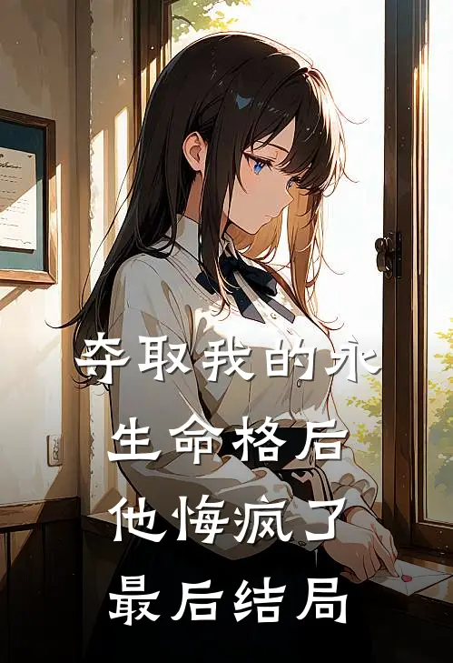 夺取我的永生命格后，他悔疯了最后结局