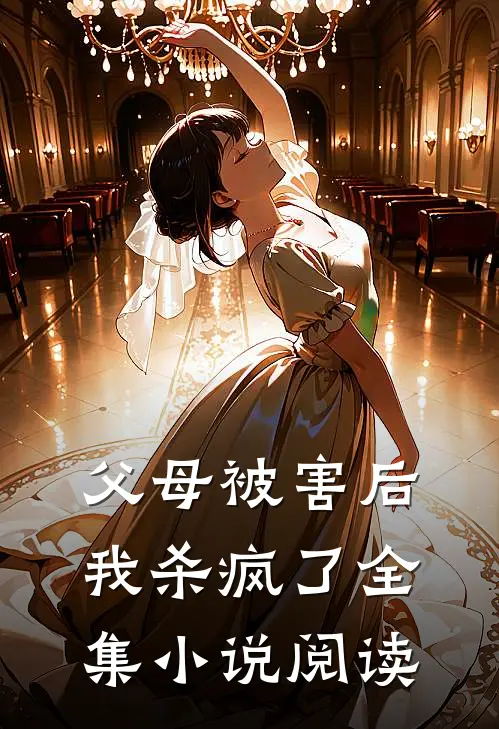 父母被害后，我杀疯了全集小说阅读