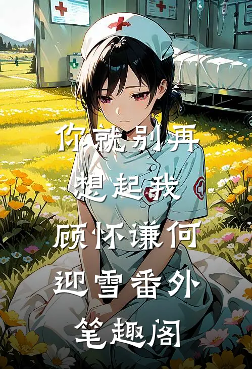 你就别再想起我：顾怀谦何迎雪番外笔趣阁