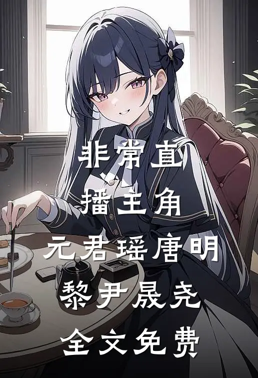 非常直播（主角：元君瑶）唐明黎尹晟尧全文免费
