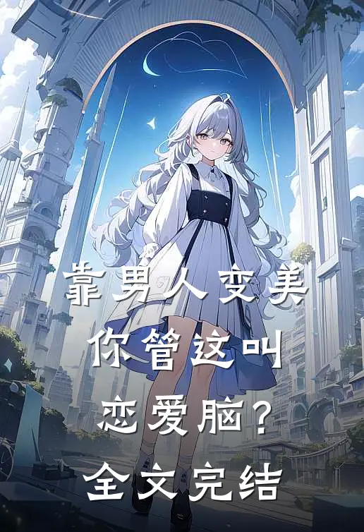 靠男人变美，你管这叫恋爱脑？全文完结