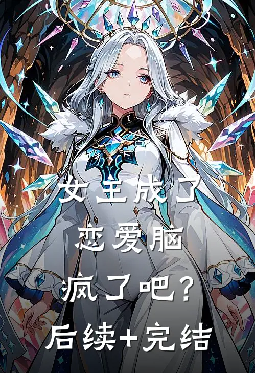女主成了恋爱脑，疯了吧？后续+完结