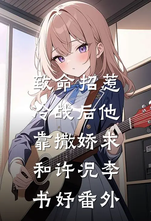 致命招惹：冷战后他靠撒娇求和许况李书妤番外
