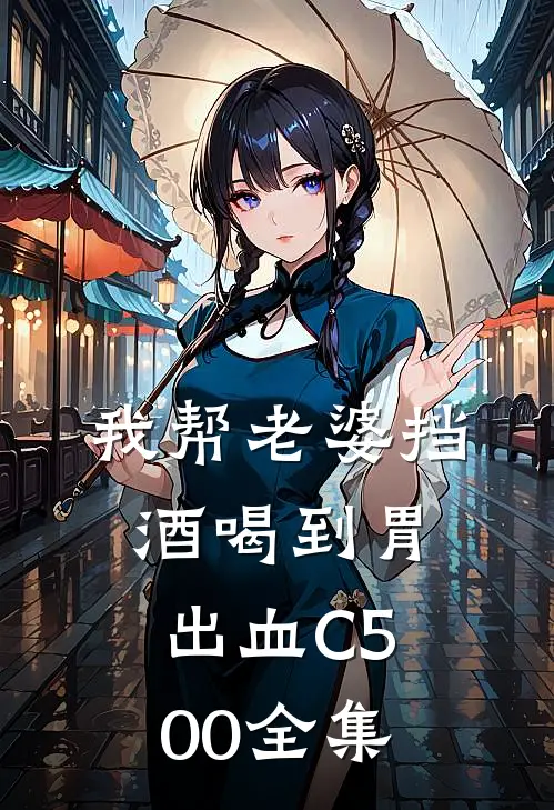 我帮老婆挡酒喝到胃出血C500全集