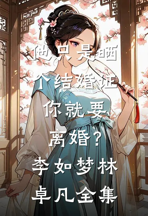 他只是晒个结婚证，你就要离婚？李如梦林卓凡 全集