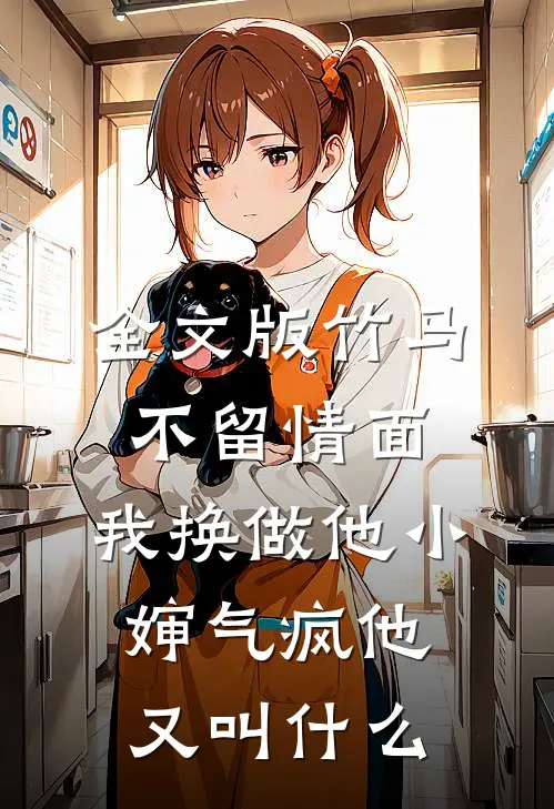 全文版竹马不留情面,我换做他小婶气疯他又叫什么
